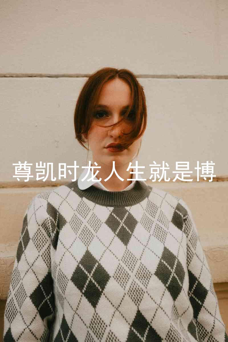 尊凯时龙人生就是博