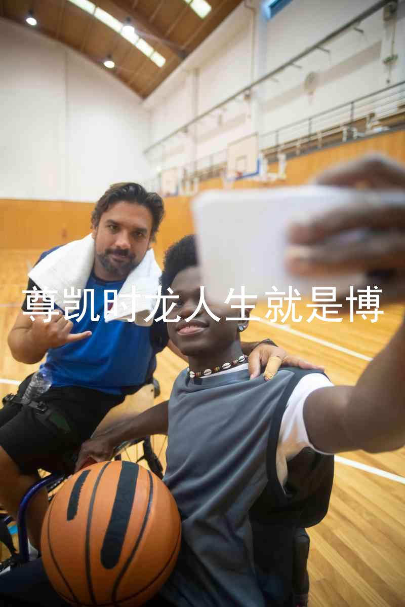 尊凯时龙人生就是博