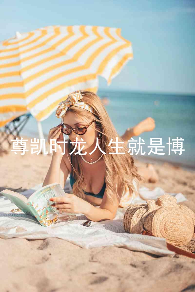 尊凯时龙人生就是博